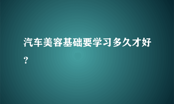 汽车美容基础要学习多久才好？