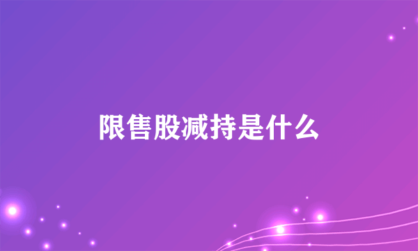 限售股减持是什么