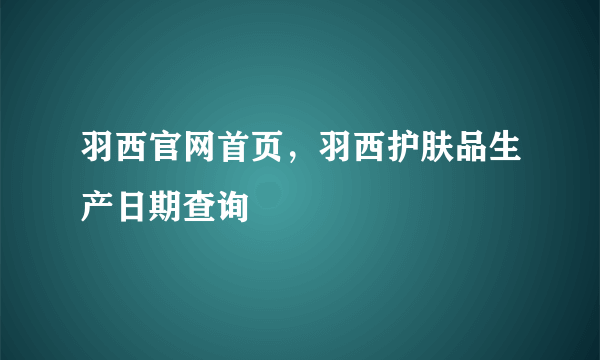 羽西官网首页，羽西护肤品生产日期查询