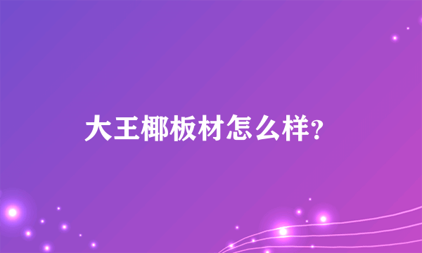 大王椰板材怎么样？