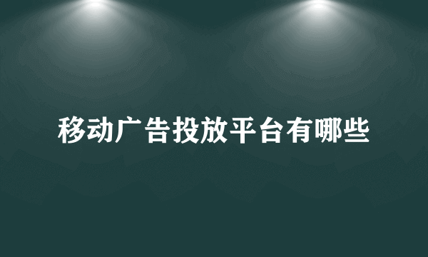 移动广告投放平台有哪些