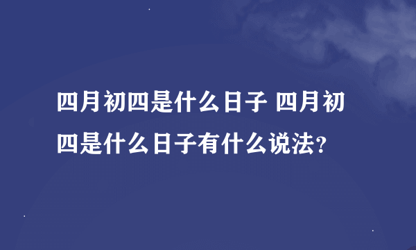 四月初四是什么日子 四月初四是什么日子有什么说法？