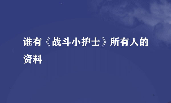 谁有《战斗小护士》所有人的资料