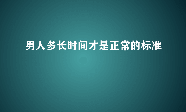 男人多长时间才是正常的标准