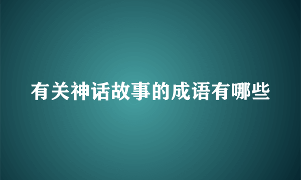 有关神话故事的成语有哪些