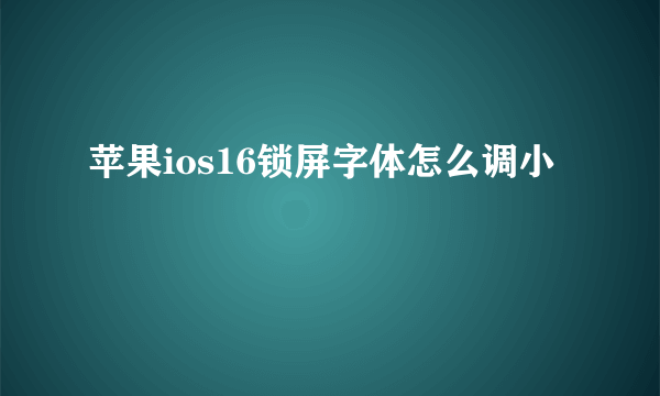 苹果ios16锁屏字体怎么调小