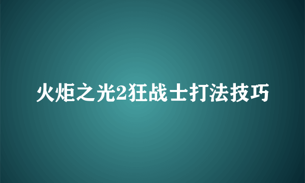 火炬之光2狂战士打法技巧