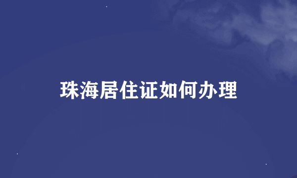 珠海居住证如何办理