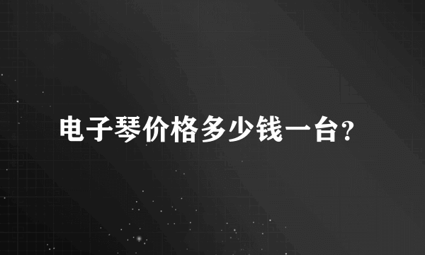 电子琴价格多少钱一台？