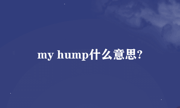 my hump什么意思?