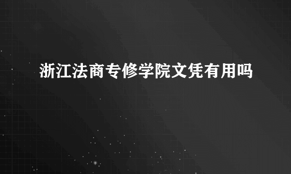 浙江法商专修学院文凭有用吗