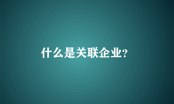 什么是关联企业？