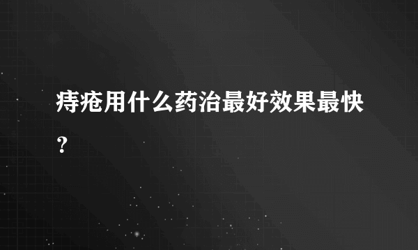 痔疮用什么药治最好效果最快？