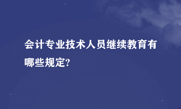 会计专业技术人员继续教育有哪些规定?