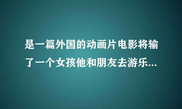 是一篇外国的动画片电影将输了一个女孩他和朋友去游乐场玩最后被一棵大树压死了然后他去到了僵尸的世界交