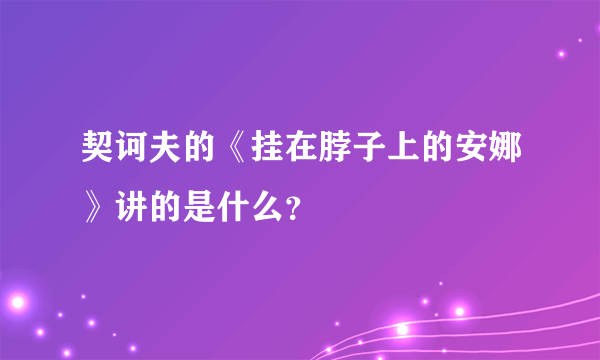 契诃夫的《挂在脖子上的安娜》讲的是什么？