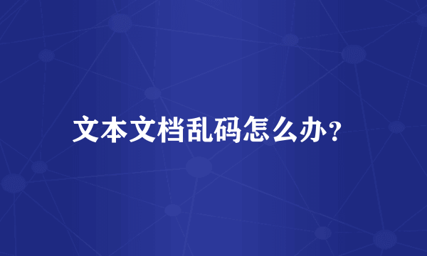 文本文档乱码怎么办？