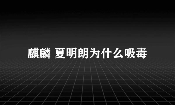 麒麟 夏明朗为什么吸毒