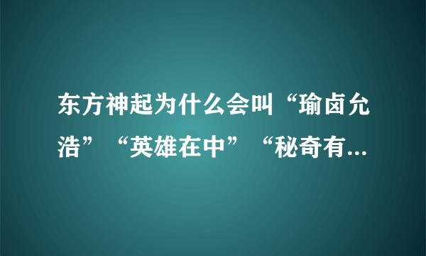 东方神起为什么会叫“瑜卤允浩”“英雄在中”“秘奇有天”“最强昌珉”“细亚俊秀”