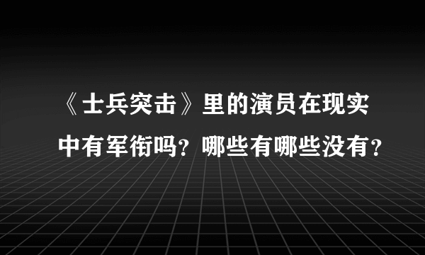 《士兵突击》里的演员在现实中有军衔吗？哪些有哪些没有？