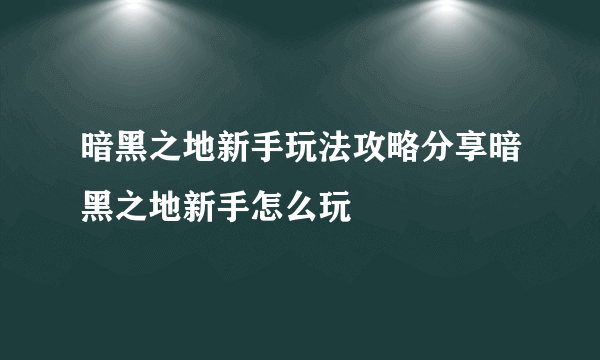 暗黑之地新手玩法攻略分享暗黑之地新手怎么玩