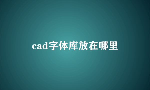 cad字体库放在哪里