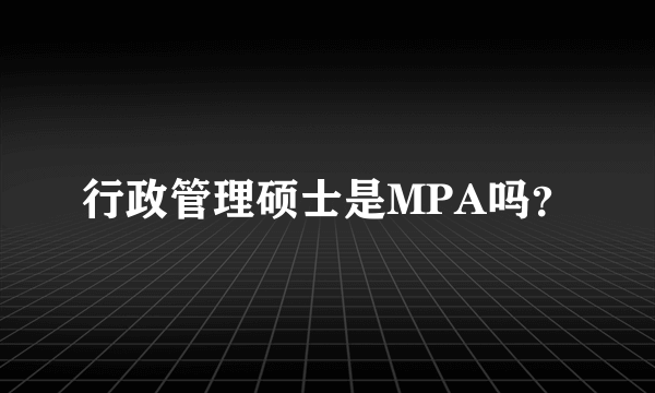 行政管理硕士是MPA吗？