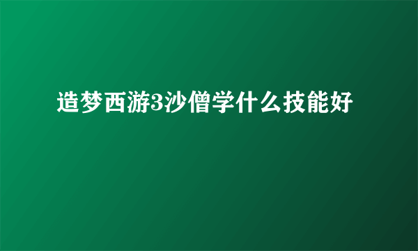 造梦西游3沙僧学什么技能好