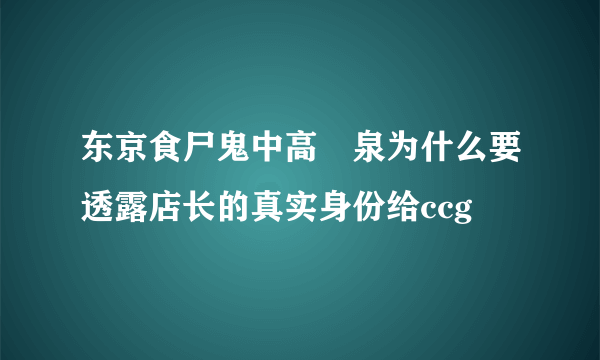 东京食尸鬼中高槻泉为什么要透露店长的真实身份给ccg