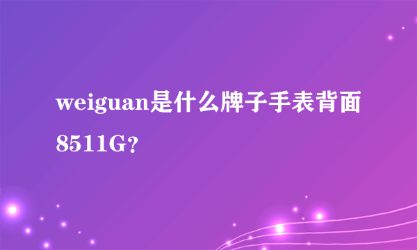 weiguan是什么牌子手表背面8511G？