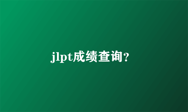 jlpt成绩查询？