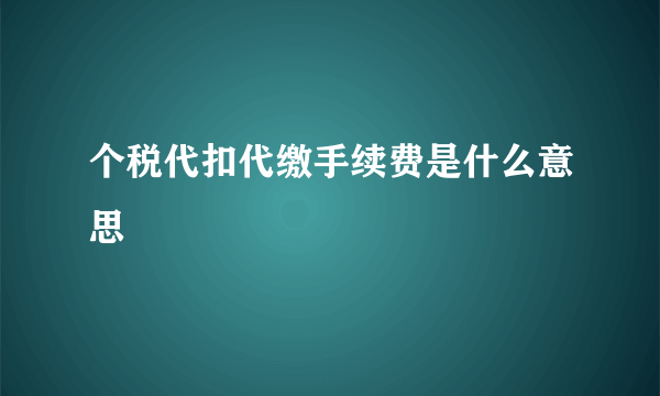 个税代扣代缴手续费是什么意思