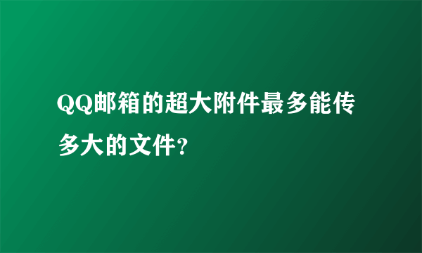 QQ邮箱的超大附件最多能传多大的文件？