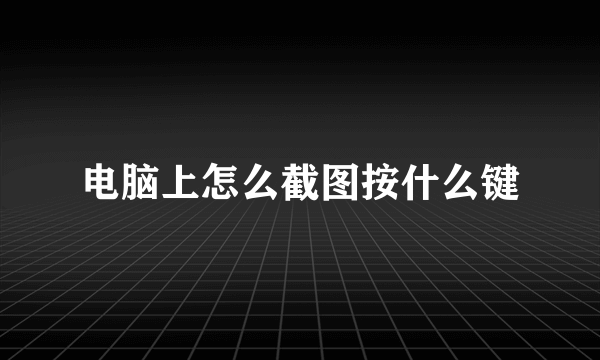 电脑上怎么截图按什么键