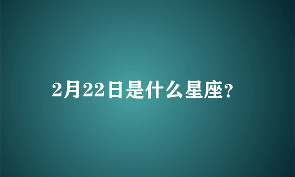 2月22日是什么星座？