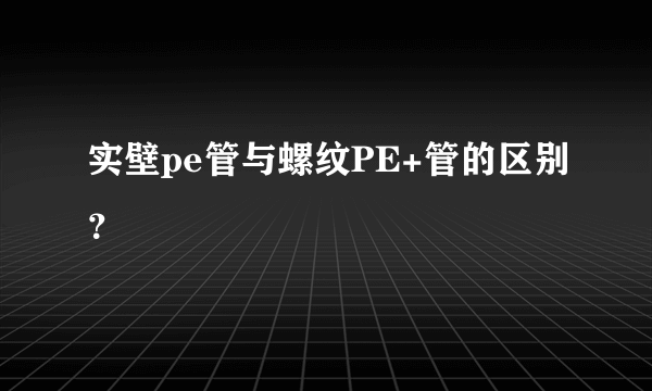 实壁pe管与螺纹PE+管的区别？