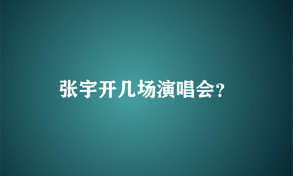 张宇开几场演唱会？