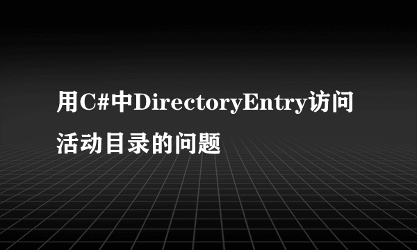 用C#中DirectoryEntry访问活动目录的问题