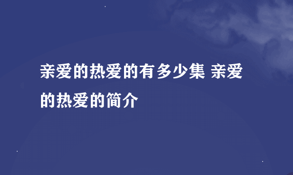 亲爱的热爱的有多少集 亲爱的热爱的简介