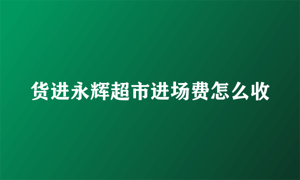 货进永辉超市进场费怎么收