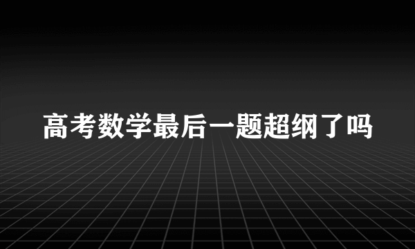 高考数学最后一题超纲了吗