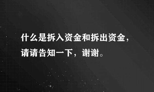 什么是拆入资金和拆出资金，请请告知一下，谢谢。