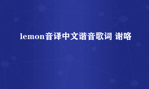 lemon音译中文谐音歌词 谢咯