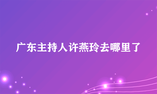 广东主持人许燕玲去哪里了