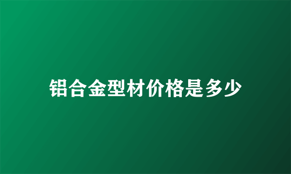 铝合金型材价格是多少