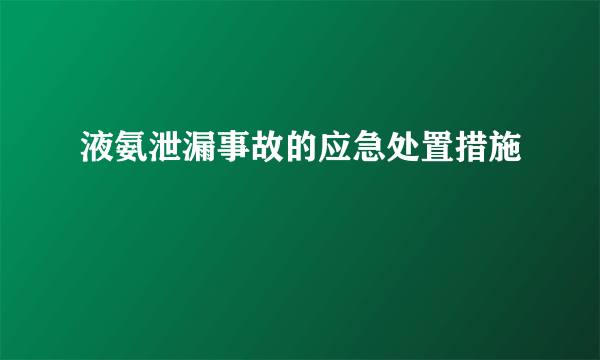 液氨泄漏事故的应急处置措施