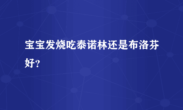 宝宝发烧吃泰诺林还是布洛芬好？