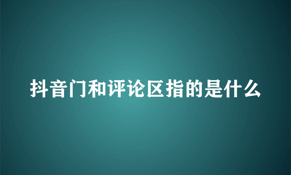 抖音门和评论区指的是什么