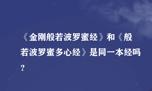 《金刚般若波罗蜜经》和《般若波罗蜜多心经》是同一本经吗？