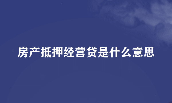 房产抵押经营贷是什么意思